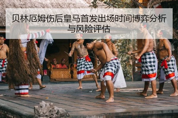 贝林厄姆伤后皇马首发出场时间博弈分析与风险评估